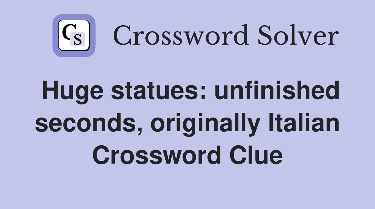 Huge statues unfinished seconds, originally Italian Crossword Clue